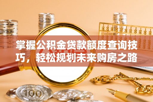 长丰掌握公积金贷款额度查询技巧，轻松规划未来购房之路