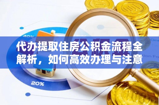 长丰代办提取住房公积金流程全解析，如何高效办理与注意事项