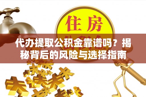 长丰代办提取公积金靠谱吗？揭秘背后的风险与选择指南