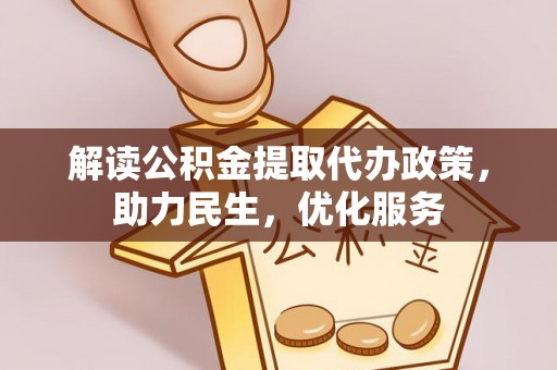 长丰解读公积金提取代办政策，助力民生，优化服务