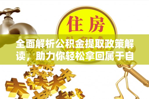 长丰全面解析公积金提取政策解读，助力你轻松拿回属于自己的钱