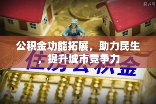 长丰公积金功能拓展，助力民生，提升城市竞争力