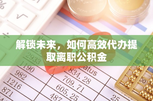 长丰解锁未来，如何高效代办提取离职公积金
