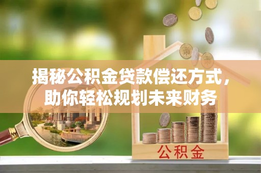 长丰揭秘公积金贷款偿还方式，助你轻松规划未来财务