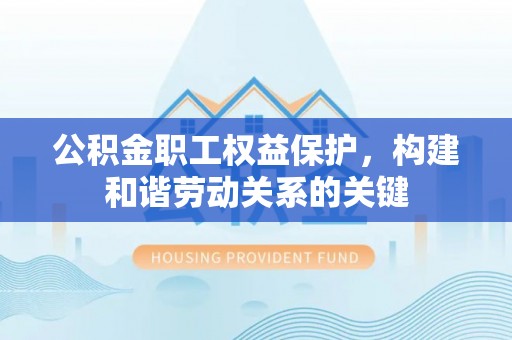 长丰公积金职工权益保护，构建和谐劳动关系的关键