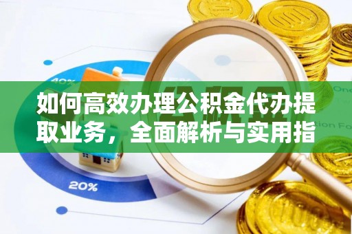 长丰如何高效办理公积金代办提取业务，全面解析与实用指南