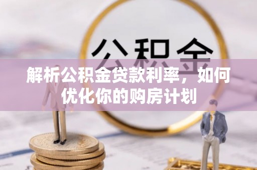 长丰解析公积金贷款利率，如何优化你的购房计划