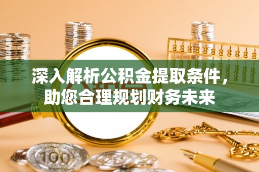 长丰深入解析公积金提取条件，助您合理规划财务未来