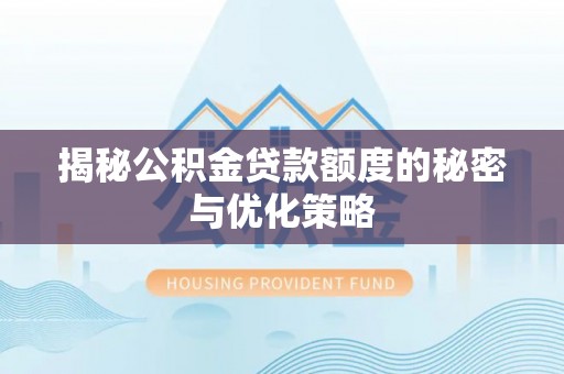 长丰揭秘公积金贷款额度的秘密与优化策略