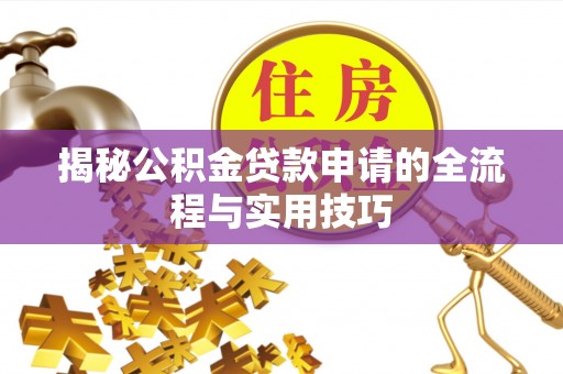 长丰揭秘公积金贷款申请的全流程与实用技巧