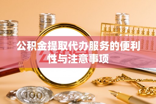 长丰公积金提取代办服务的便利性与注意事项