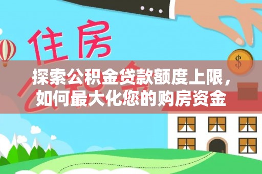 长丰探索公积金贷款额度上限，如何最大化您的购房资金