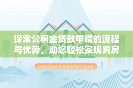 长丰探索公积金贷款申请的流程与优势，助您轻松实现购房梦想