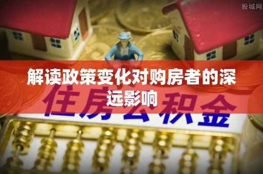 长丰解读政策变化对购房者的深远影响