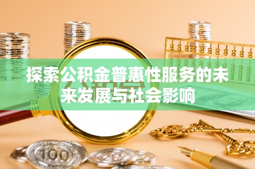 长丰探索公积金普惠性服务的未来发展与社会影响