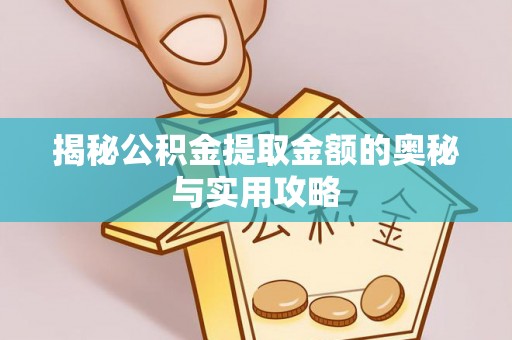 长丰揭秘公积金提取金额的奥秘与实用攻略