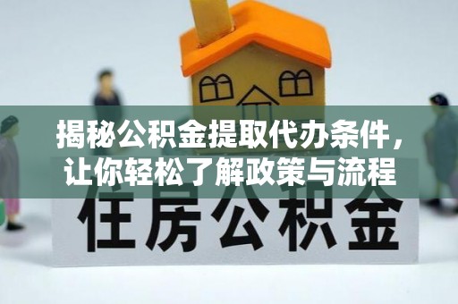 长丰揭秘公积金提取代办条件，让你轻松了解政策与流程