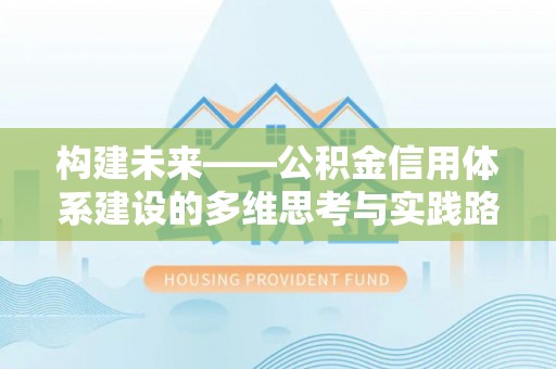 长丰构建未来——公积金信用体系建设的多维思考与实践路径
