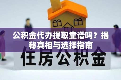 长丰公积金代办提取靠谱吗？揭秘真相与选择指南