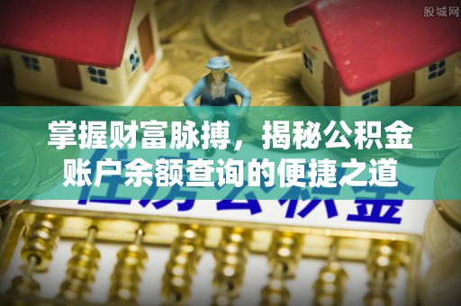 长丰掌握财富脉搏，揭秘公积金账户余额查询的便捷之道