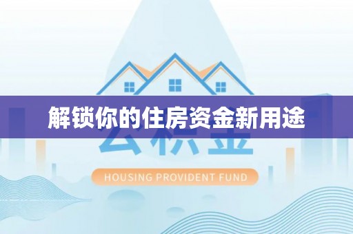 长丰解锁你的住房资金新用途