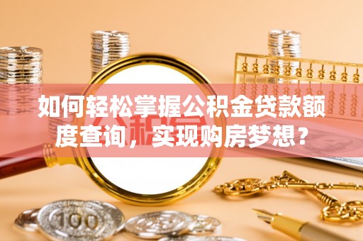 长丰如何轻松掌握公积金贷款额度查询，实现购房梦想？