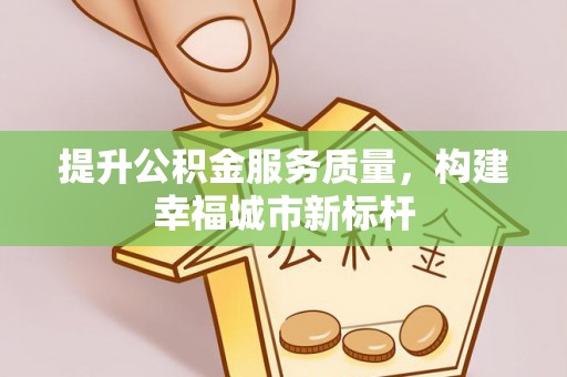 长丰提升公积金服务质量，构建幸福城市新标杆