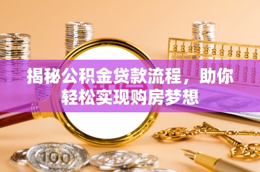 长丰揭秘公积金贷款流程，助你轻松实现购房梦想