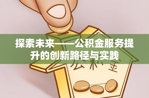 长丰探索未来——公积金服务提升的创新路径与实践