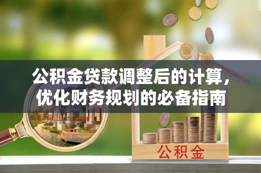 长丰公积金贷款调整后的计算，优化财务规划的必备指南