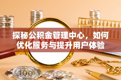 长丰探秘公积金管理中心，如何优化服务与提升用户体验