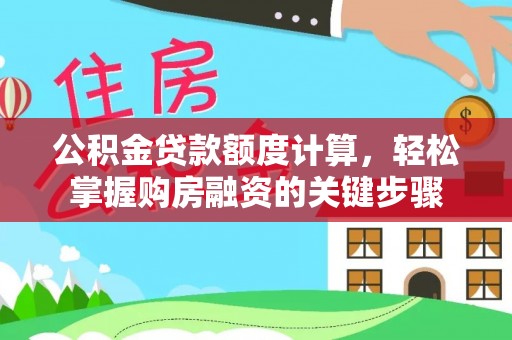 长丰公积金贷款额度计算，轻松掌握购房融资的关键步骤