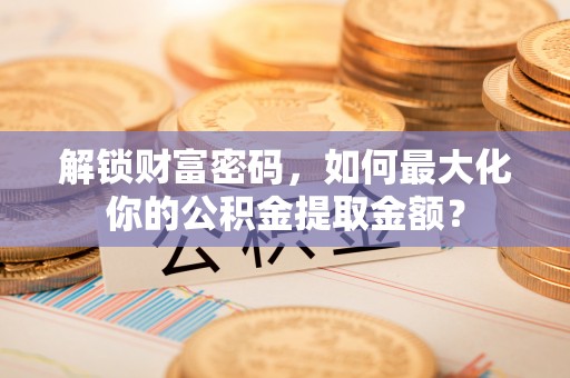 长丰解锁财富密码，如何最大化你的公积金提取金额？