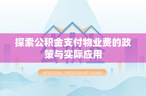 长丰探索公积金支付物业费的政策与实际应用