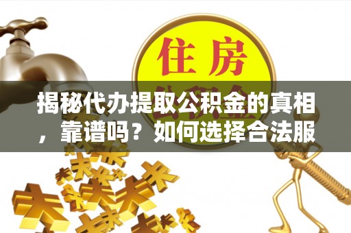 长丰揭秘代办提取公积金的真相，靠谱吗？如何选择合法服务？