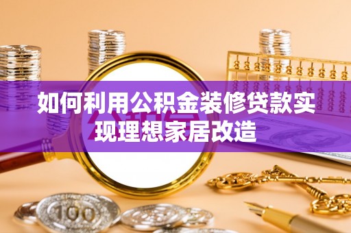 长丰如何利用公积金装修贷款实现理想家居改造