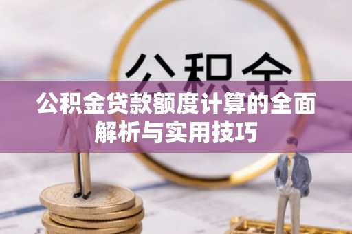 长丰公积金贷款额度计算的全面解析与实用技巧