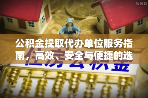 长丰公积金提取代办单位服务指南，高效、安全与便捷的选择