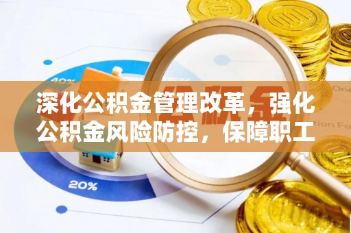长丰深化公积金管理改革，强化公积金风险防控，保障职工权益