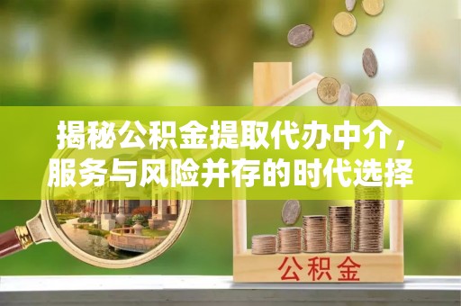 长丰揭秘公积金提取代办中介，服务与风险并存的时代选择