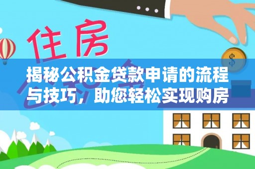长丰揭秘公积金贷款申请的流程与技巧，助您轻松实现购房梦