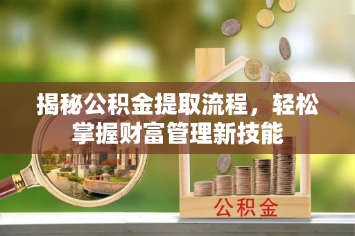 长丰揭秘公积金提取流程，轻松掌握财富管理新技能