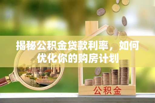 长丰揭秘公积金贷款利率，如何优化你的购房计划