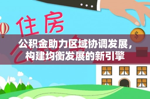 长丰公积金助力区域协调发展，构建均衡发展的新引擎