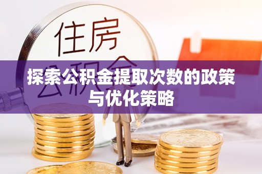 长丰探索公积金提取次数的政策与优化策略