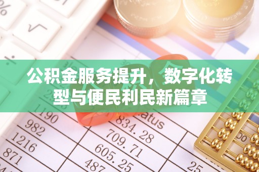 长丰公积金服务提升，数字化转型与便民利民新篇章