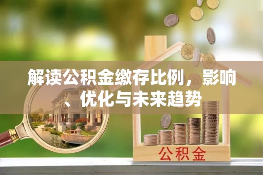长丰解读公积金缴存比例，影响、优化与未来趋势
