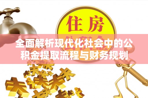 长丰全面解析现代化社会中的公积金提取流程与财务规划