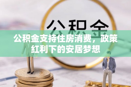 长丰公积金支持住房消费，政策红利下的安居梦想