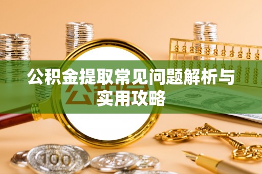 长丰公积金提取常见问题解析与实用攻略